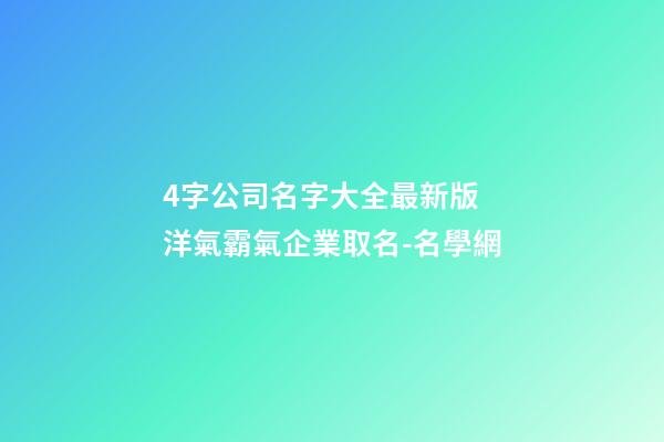 4字公司名字大全最新版 洋氣霸氣企業取名-名學網